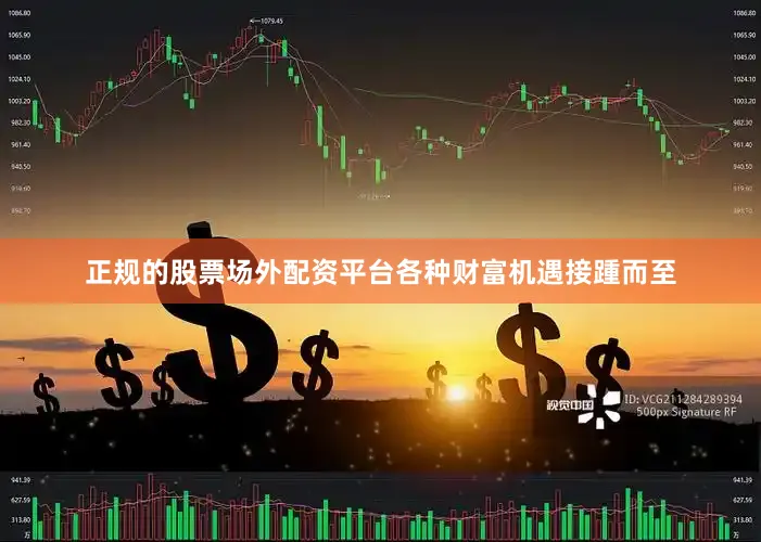正规的股票场外配资平台各种财富机遇接踵而至