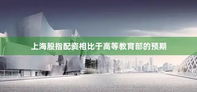 上海股指配资相比于高等教育部的预期