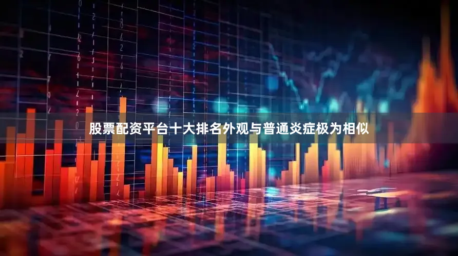 股票配资平台十大排名外观与普通炎症极为相似