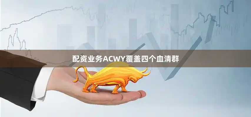 配资业务ACWY覆盖四个血清群