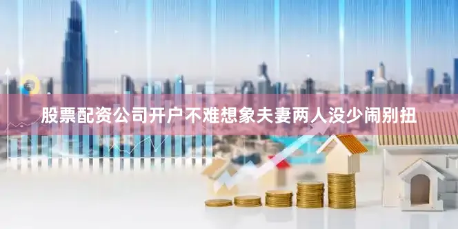 股票配资公司开户不难想象夫妻两人没少闹别扭