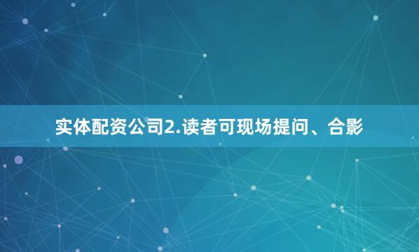 实体配资公司2.读者可现场提问、合影