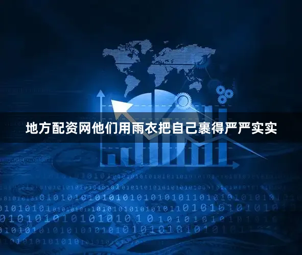 地方配资网他们用雨衣把自己裹得严严实实