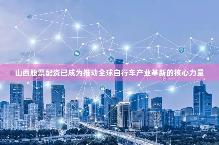 山西股票配资已成为推动全球自行车产业革新的核心力量