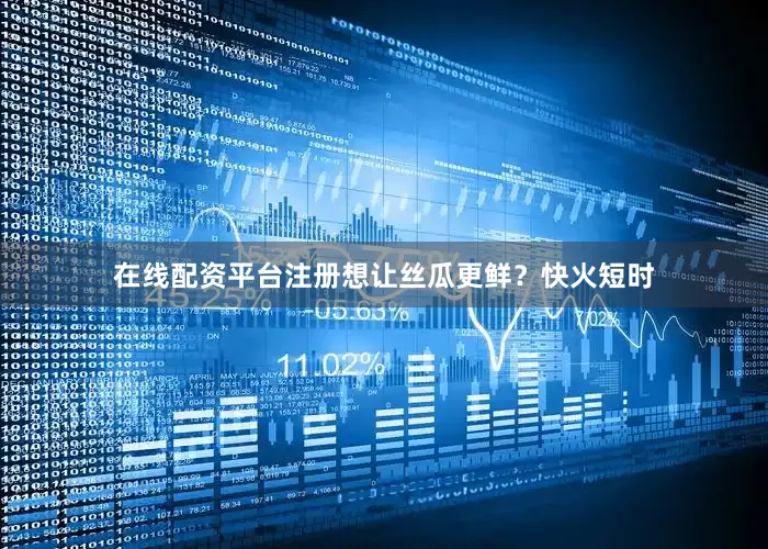 在线配资平台注册想让丝瓜更鲜？快火短时