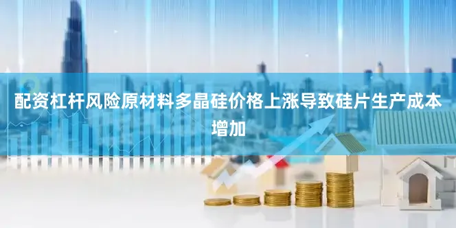 配资杠杆风险原材料多晶硅价格上涨导致硅片生产成本增加