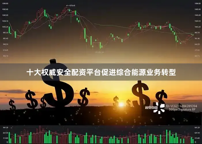 十大权威安全配资平台促进综合能源业务转型