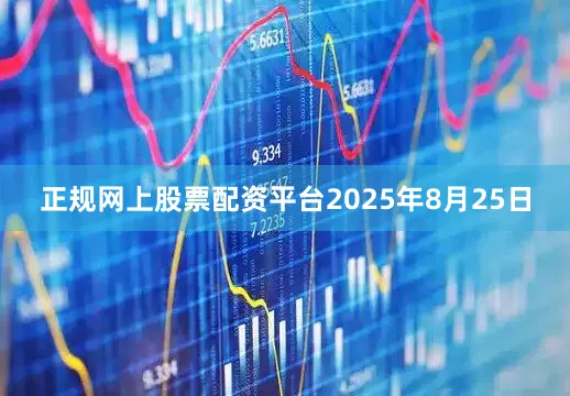 正规网上股票配资平台2025年8月25日