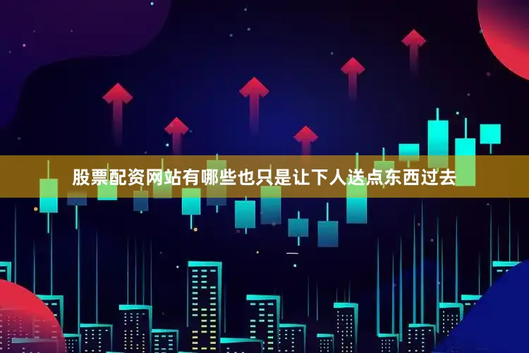 股票配资网站有哪些也只是让下人送点东西过去