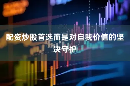 配资炒股首选而是对自我价值的坚决守护