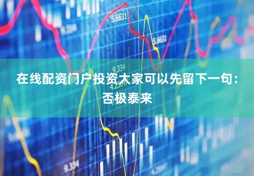 在线配资门户投资大家可以先留下一句：否极泰来