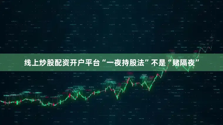线上炒股配资开户平台“一夜持股法”不是“赌隔夜”